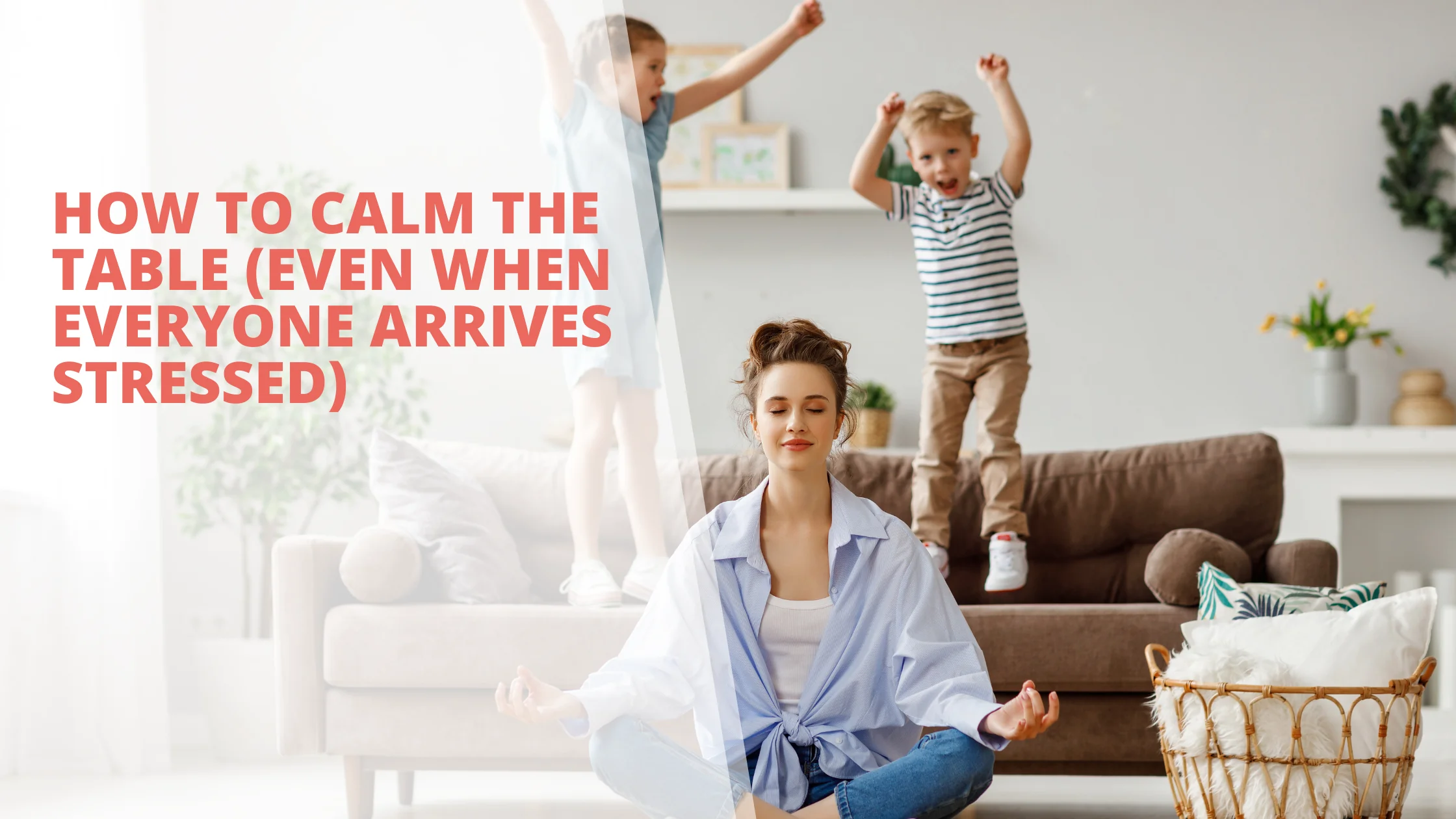 How to Calm the Table (Even When Everyone Arrives Stressed)