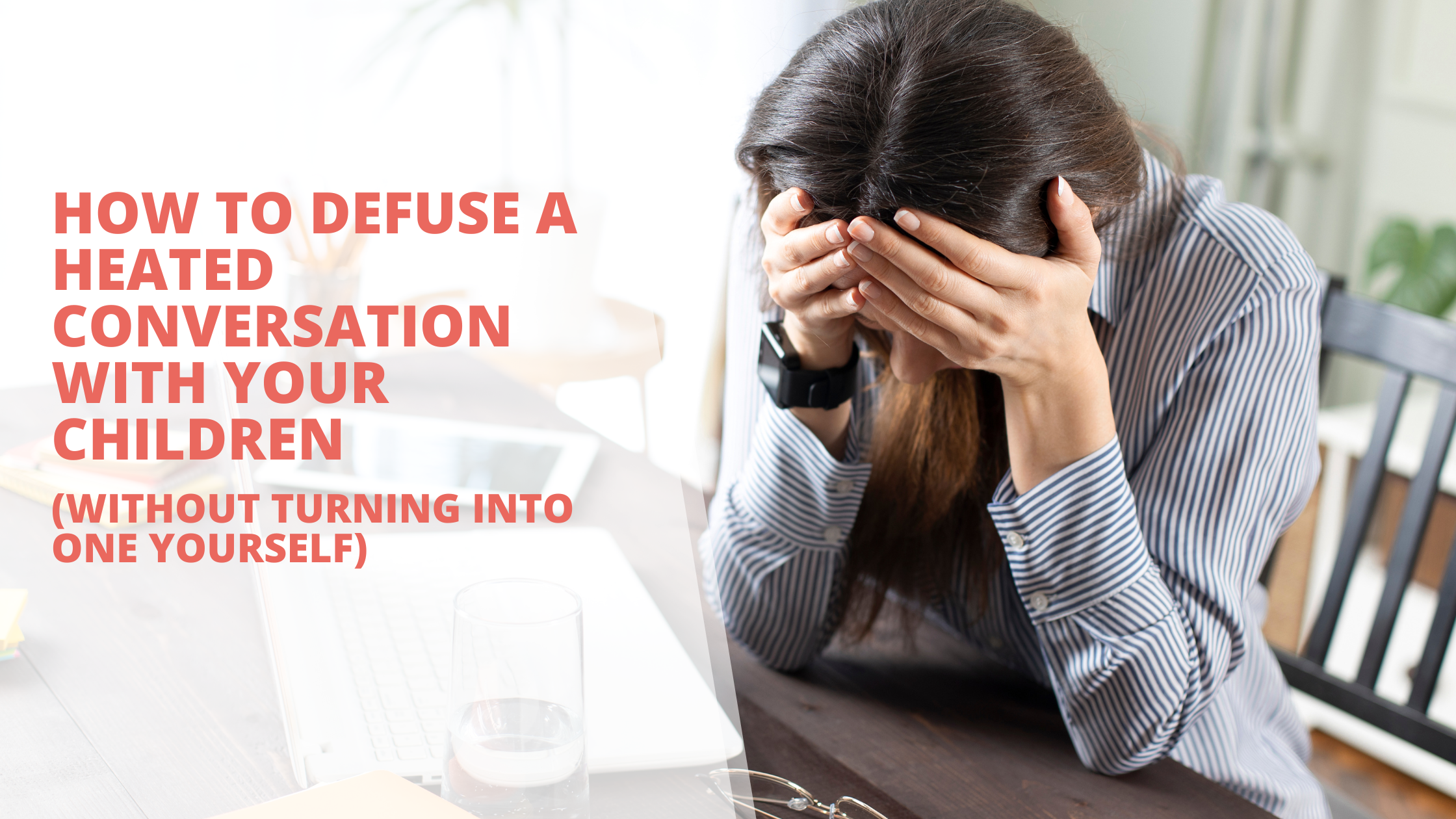 How to Defuse a Heated Conversation with Your Children (Without Turning Into One Yourself)